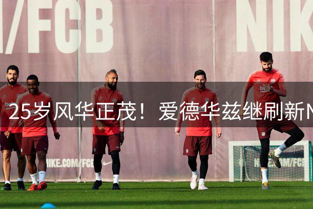 25岁风华正茂！爱德华兹继刷新NBA纪录后再创生涯新高峰